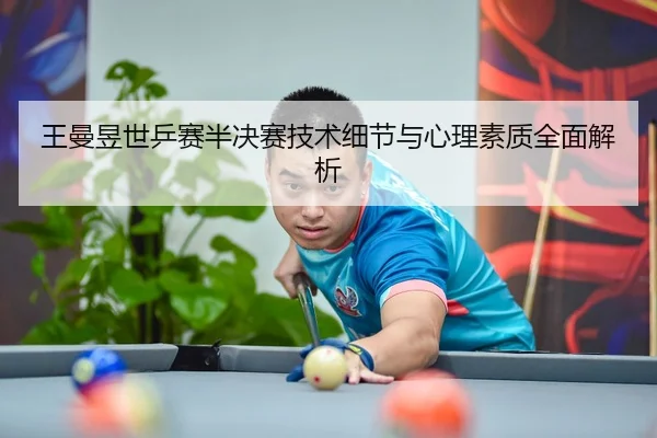 王曼昱世乒赛半决赛技术细节与心理素质全面解析